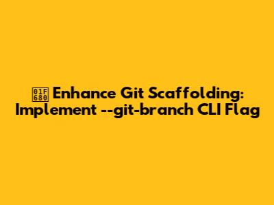 🚀 Enhance Git Scaffolding: Implement --git-branch CLI Flag