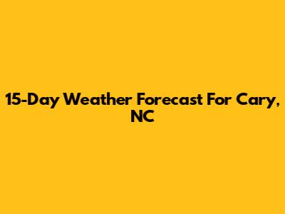 15-Day Weather Forecast For Cary, NC