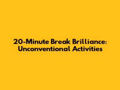20-Minute Break Brilliance: Unconventional Activities