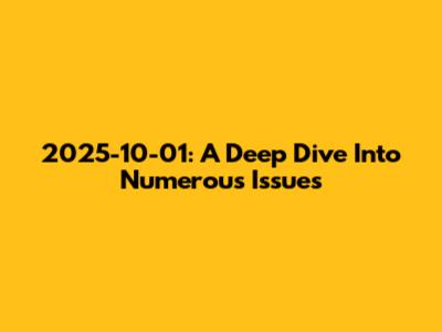 2025-10-01: A Deep Dive Into Numerous Issues