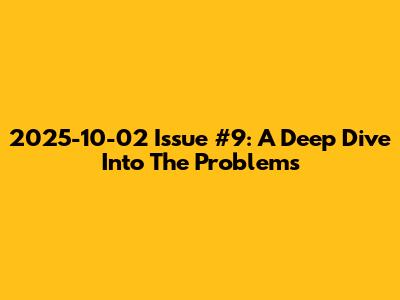 2025-10-02 Issue #9: A Deep Dive Into The Problems