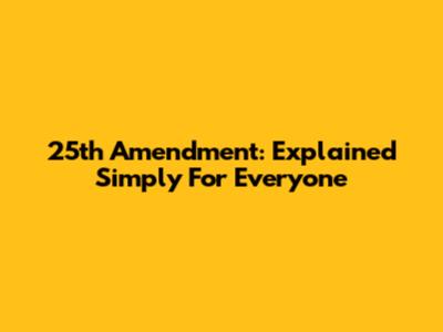 25th Amendment: Explained Simply For Everyone
