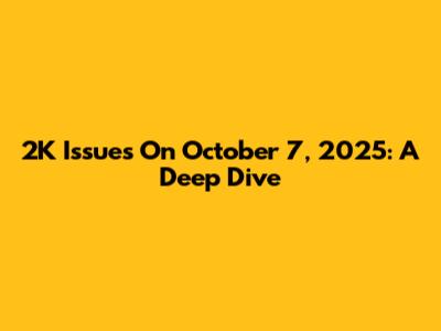 2K Issues On October 7, 2025: A Deep Dive