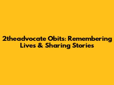 2theadvocate Obits: Remembering Lives & Sharing Stories