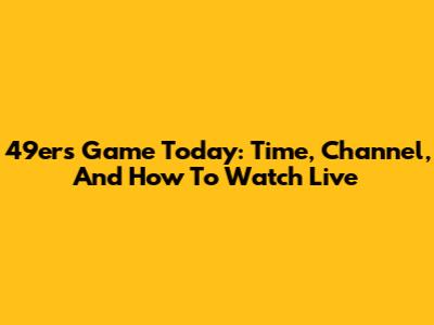 49ers Game Today: Time, Channel, And How To Watch Live