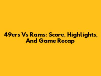 49ers Vs Rams: Score, Highlights, And Game Recap