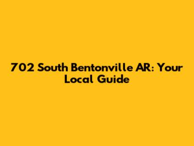 702 South Bentonville AR: Your Local Guide