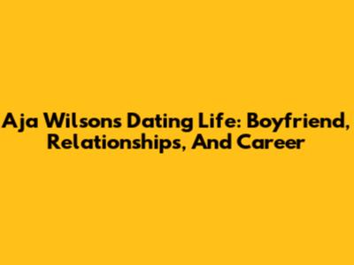 A'ja Wilson's Dating Life: Boyfriend, Relationships, And Career