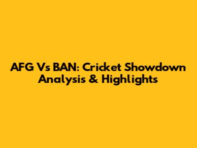 AFG Vs BAN: Cricket Showdown Analysis & Highlights