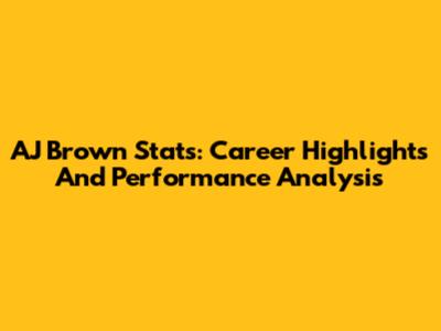 AJ Brown Stats: Career Highlights And Performance Analysis