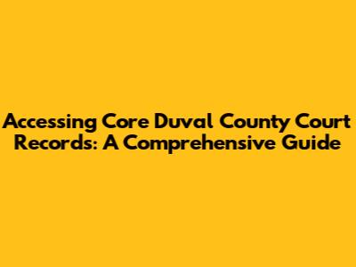 Accessing Core Duval County Court Records: A Comprehensive Guide