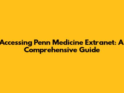 Accessing Penn Medicine Extranet: A Comprehensive Guide
