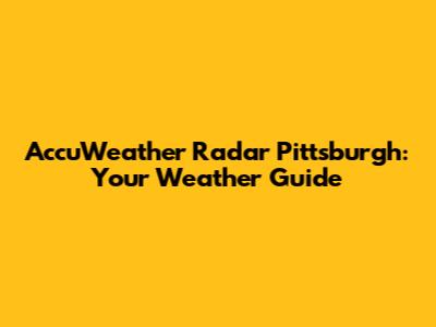 AccuWeather Radar Pittsburgh: Your Weather Guide
