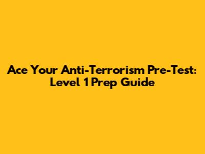 Ace Your Anti-Terrorism Pre-Test: Level 1 Prep Guide