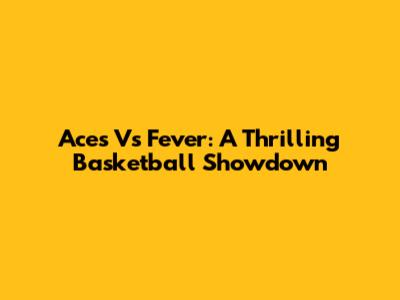 Aces Vs Fever: A Thrilling Basketball Showdown
