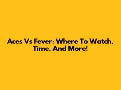 Aces Vs Fever: Where To Watch, Time, And More!