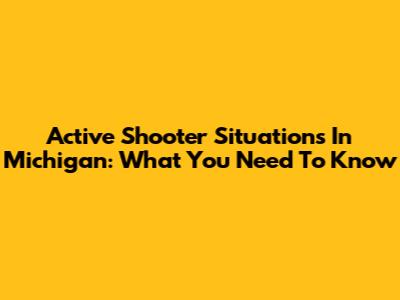Active Shooter Situations In Michigan: What You Need To Know