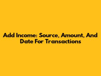 Add Income: Source, Amount, And Date For Transactions