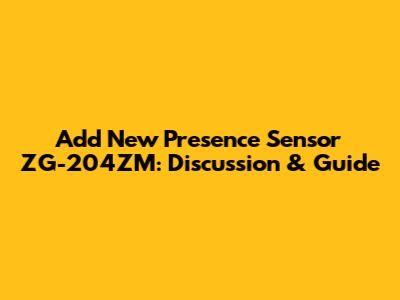 Add New Presence Sensor ZG-204ZM: Discussion & Guide
