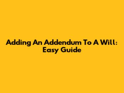 Adding An Addendum To A Will: Easy Guide