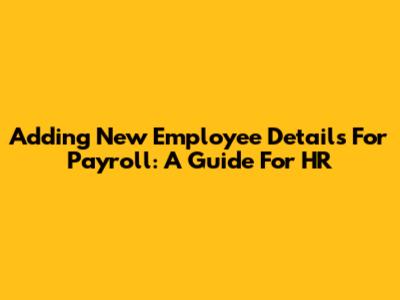 Adding New Employee Details For Payroll: A Guide For HR