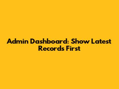Admin Dashboard: Show Latest Records First