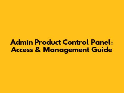 Admin Product Control Panel: Access & Management Guide