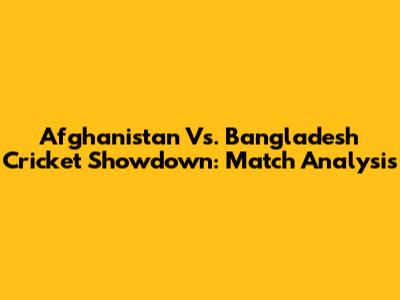 Afghanistan Vs. Bangladesh Cricket Showdown: Match Analysis