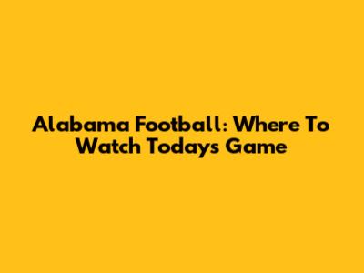 Alabama Football: Where To Watch Today's Game