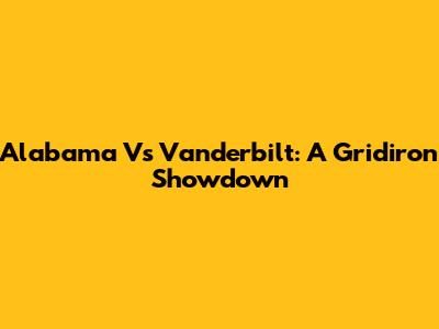 Alabama Vs Vanderbilt: A Gridiron Showdown