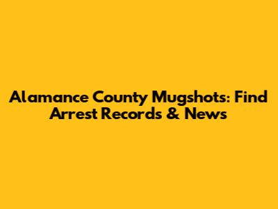 Alamance County Mugshots: Find Arrest Records & News