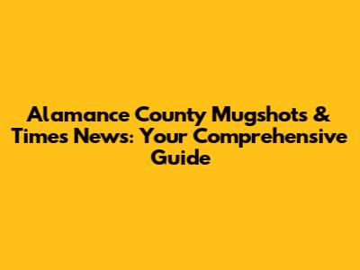 Alamance County Mugshots & Times News: Your Comprehensive Guide