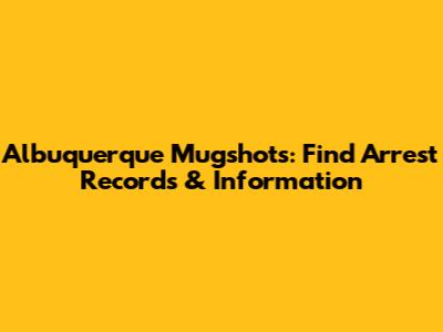 Albuquerque Mugshots: Find Arrest Records & Information