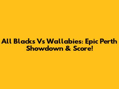 All Blacks Vs Wallabies: Epic Perth Showdown & Score!