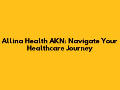 Allina Health AKN: Navigate Your Healthcare Journey