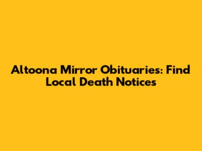 Altoona Mirror Obituaries: Find Local Death Notices