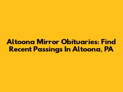 Altoona Mirror Obituaries: Find Recent Passings In Altoona, PA