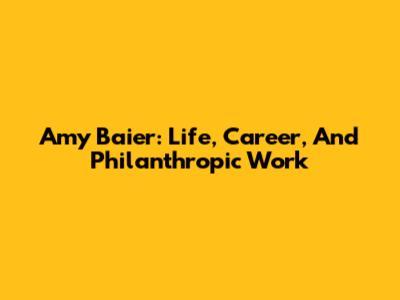Amy Baier: Life, Career, And Philanthropic Work