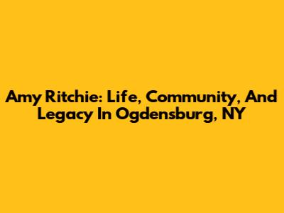 Amy Ritchie: Life, Community, And Legacy In Ogdensburg, NY