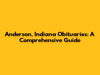 Anderson, Indiana Obituaries: A Comprehensive Guide