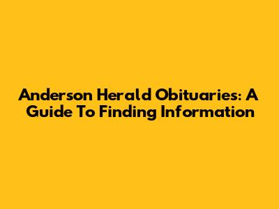Anderson Herald Obituaries: A Guide To Finding Information