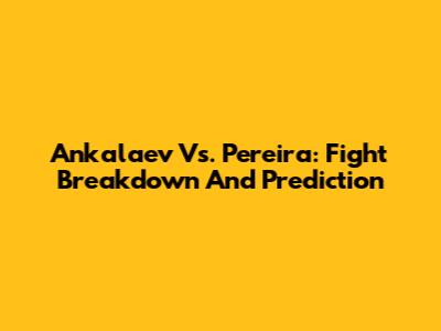 Ankalaev Vs. Pereira: Fight Breakdown And Prediction
