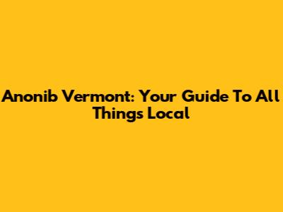 Anonib Vermont: Your Guide To All Things Local