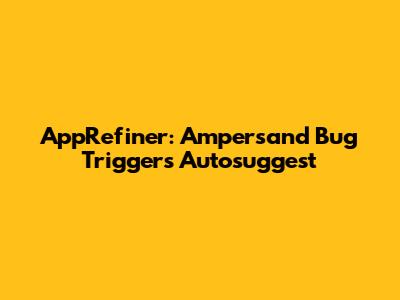 AppRefiner: Ampersand Bug Triggers Autosuggest