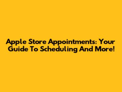 Apple Store Appointments: Your Guide To Scheduling And More!