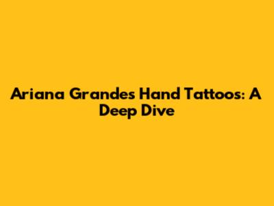 Ariana Grande's Hand Tattoos: A Deep Dive