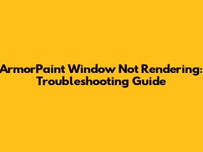 ArmorPaint Window Not Rendering: Troubleshooting Guide