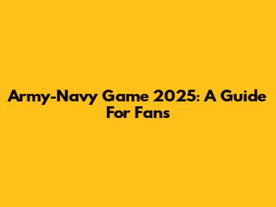 Army-Navy Game 2025: A Guide For Fans