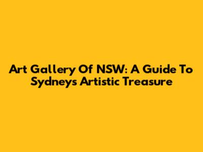 Art Gallery Of NSW: A Guide To Sydney's Artistic Treasure