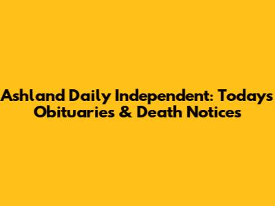 Ashland Daily Independent: Today's Obituaries & Death Notices